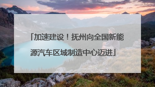加速建设！抚州向全国新能源汽车区域制造中心迈进